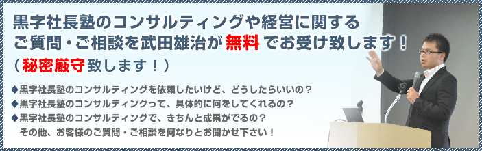 黒字社長塾のコンサルティングや経営に関する・ご質問・ご相談を武田雄治が無料でお受け致します！（秘密厳守致します！）