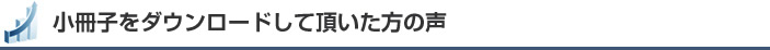 小冊子をダウンロードして頂いた方の声
