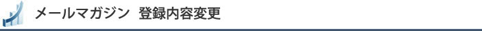メールマガジン　登録内容変更