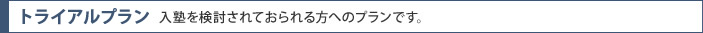 トライアルプラン　入塾を検討されておられる方へのプランです。